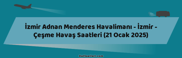 İzmir Adnan Menderes Havalimanı - İzmir - Çeşme Havaş Saatleri (21 Ocak 2025)